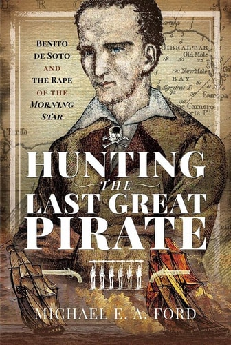 Hunting the Last Great Pirate Benito de Soto and the Rape of the Morning Star