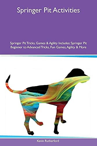 Springer Pit Activities: Springer Pit Tricks, Games & Agility - Includes Beginner to Advanced Tricks, Fun Games, Agility & More