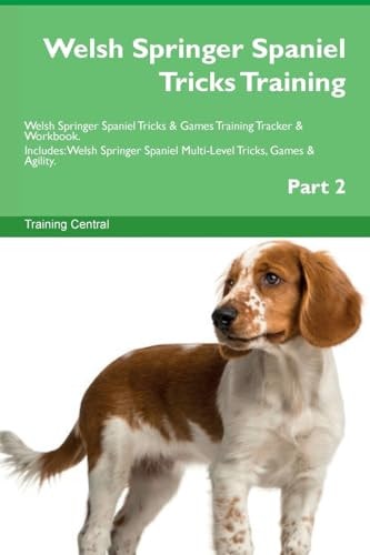 Welsh Springer Spaniel Tricks Training: Welsh Springer Spaniel Tricks & Games Training Tracker & Workbook. Includes Welsh Springer Spaniel Multi-Level Tricks, Games & Agility. Part 2