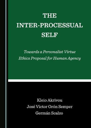 The Inter-processual Self Towards a Personalist Virtue Ethics Proposal for Human Agency