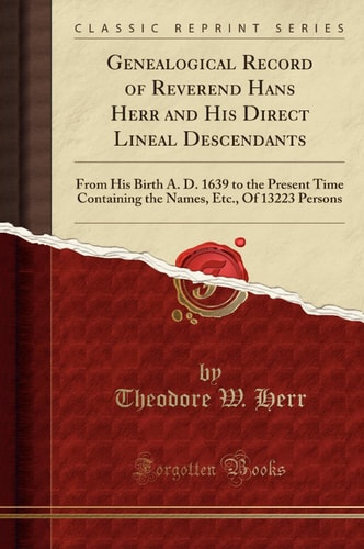 Genealogical Record of Reverend Hans Herr and His Direct Lineal Descendants From His Birth A. D. 1639 to the Present Time Containing the Names, Etc. , of 13223 Persons (Classic Reprint)