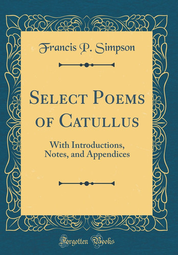 Select Poems of Catullus With Introductions, Notes, and Appendices (Classic Reprint)
