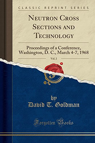 Neutron Cross Sections and Technology, Vol. 2 Proceedings of a Conference, Washington, D. C. , March 4-7, 1968 (Classic Reprint)