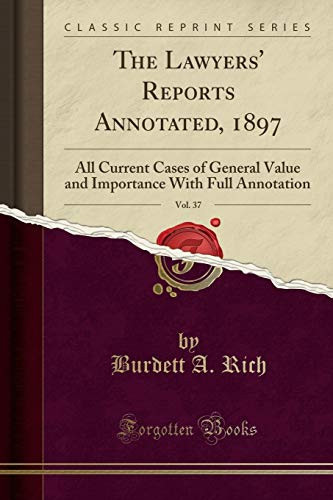 The Lawyers' Reports Annotated, 1897, Vol. 37 All Current Cases of General Value and Importance with Full Annotation (Classic Reprint)