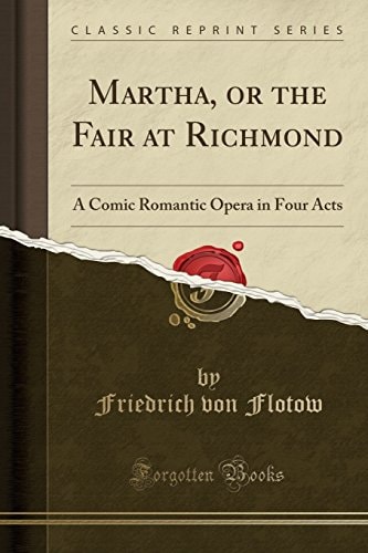 Martha, Or the Fair at Richmond A Comic Romantic Opera in Four Acts (Classic Reprint)