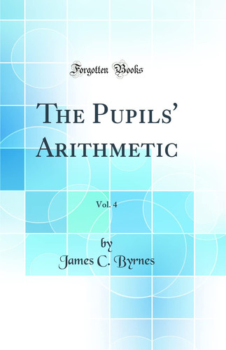 The Pupils' Arithmetic, Vol. 4 (Classic Reprint)