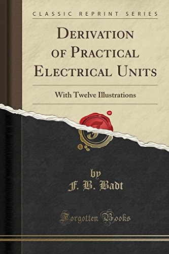 Derivation of Practical Electrical Units With Twelve Illustrations (Classic Reprint)