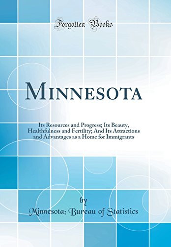 Minnesota Its Resources and Progress; Its Beauty, Healthfulness and Fertility; And Its Attractions and Advantages as a Home for Immigrants (Classic Reprint)