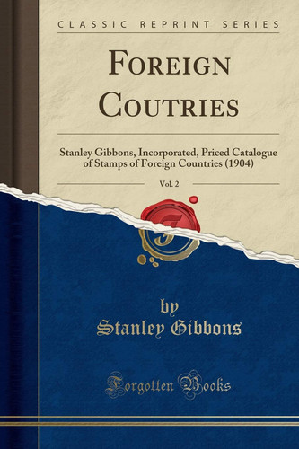 Foreign Coutries, Vol. 2 Stanley Gibbons, Incorporated, Priced Catalogue of Stamps of Foreign Countries (1904) (Classic Reprint)