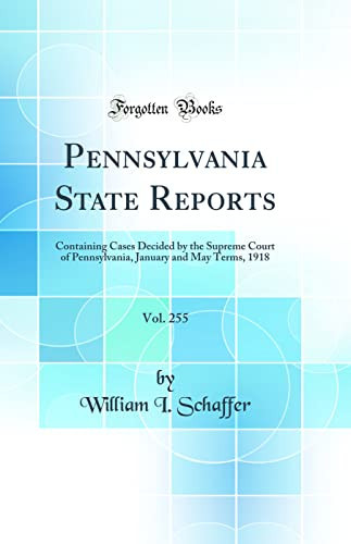Pennsylvania State Reports, Vol. 255 Containing Cases Decided by the Supreme Court of Pennsylvania, January and May Terms, 1918 (Classic Reprint)