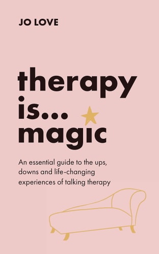 Therapy Is... Magic An Essential Guide to the Ups, Downs and Life-Changing Experiences of Talking Therapy