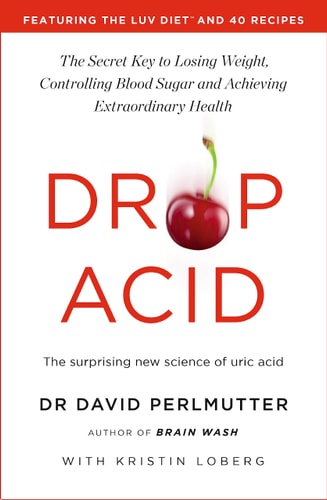 Drop Acid: The Surprising New Science of Uric Acid - the Key to Losing Weight, Controlling Blood Sugar and Achieving Extraordinary Health