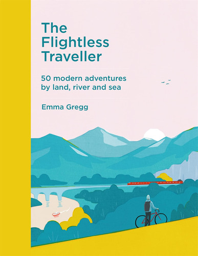 The Flightless Traveller 50 Modern Adventures by Land, River and Sea