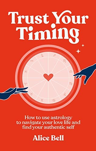 Trust Your Timing: How to Use Astrology to Navigate Your Love Life and Find Your Authentic Self
