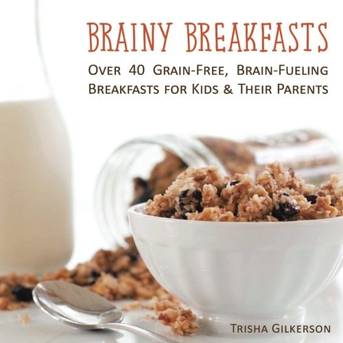 Brainy Breakfasts Over 40 Grain-Free, Brain-Fueling Breakfasts for Kids and Their Parents