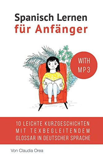 Spanisch Lernen Für Anfänger (mit Audio) 10 Leichte Kurzgeschichten Mit Texbegleitendem Glossar in Deutscher Sprache