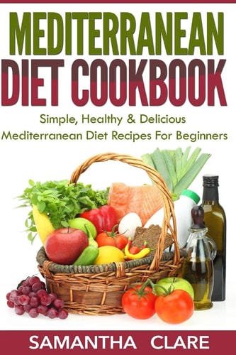 Mediterranean Diet Mediterranean Diet Cookbook - Simple, Healthy & Delicious Mediterranean Diet Recipes For Beginners