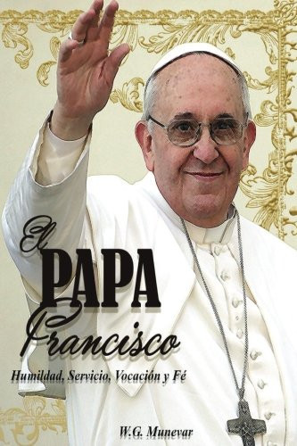 El Papa Francisco Humildad, Servicio, Vocación y Fe