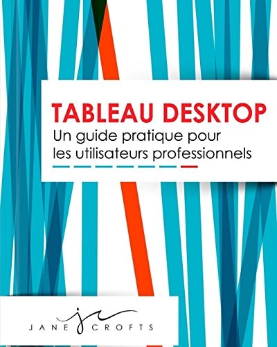 Tableau Desktop Un Guide Pratique Pour Les Utilisateurs Professionnels