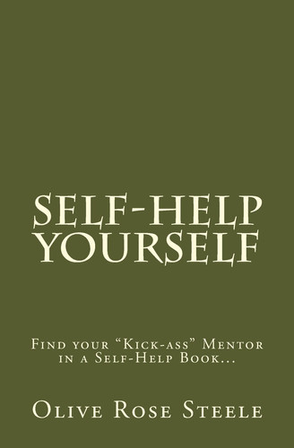 Self-Help Yourself Find Your Kick-Ass Mentor in a Self-Help Book; Follow the Principles and Create Your Better Life