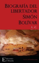 Biografía Del Libertador Simón Bolívar La Independencia de la América Del Sud. Reseña Histórico-Biográfica