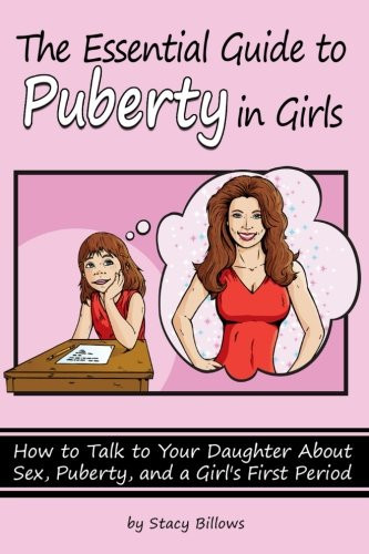 The Essential Guide to Puberty in Girls How to Talk to Your Daughter about Sex, Puberty, and a Girl's First Period