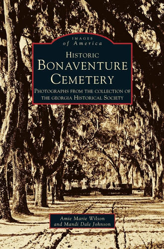 Historic Bonaventure Cemetery Photographs from the Collection of the Georgia Historical Society
