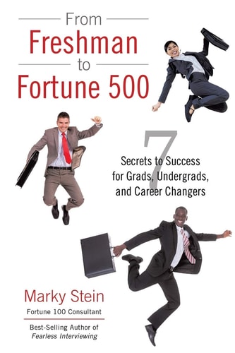 From Freshman to Fortune 500 7 Secrets to Success for Grads, Undergrads, and Career Changers