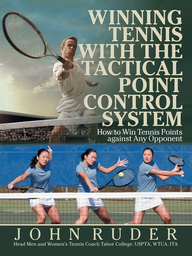 Winning Tennis with the Tactical Point Control System How to Win Tennis Points Against Any Opponent