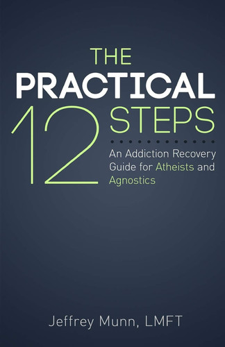 The Practical 12 Steps An Addiction Recovery Guide for Atheists and Agnostics