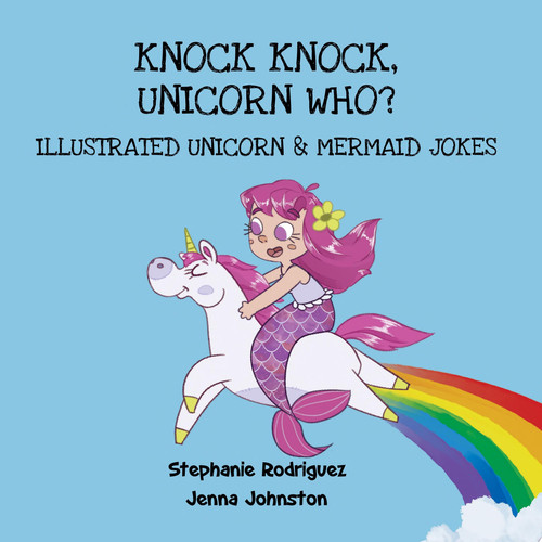 Knock Knock, Unicorn Who? Illustrated Unicorn and Mermaid Jokes