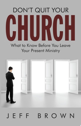 Don't Quit Your Church What to Know Before You Leave Your Present Ministry