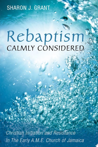 Rebaptism Calmly Considered Christian Initiation and Resistance In The Early A.M.E. Church of Jamaica