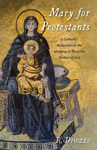 Mary for Protestants A Catholic's Reflection on the Meaning of Mary the Mother of God