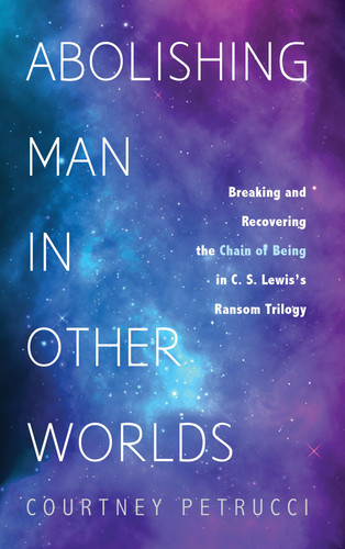 Abolishing Man in Other Worlds Breaking and Recovering the Chain of Being in C. S. Lewis's Ransom Trilogy