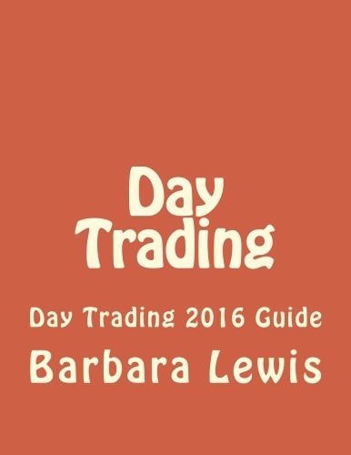 Day Trading: Day Trading 2016 Guide (Stock Trading, Day Trading, Stock Market, Binary Options, Penny Stocks, ETF, Covered Calls, Options, Stocks, Forex)