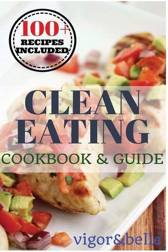 Clean Eating Cookbook and Guide: 100 + Delicious Recipes!