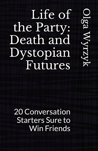 Life of the Party: Death and Dystopian Futures 20 Conversation Starters Sure to Win Friends