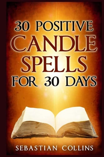 30 Positive Candle Spells for 30 Days Blessing, Curse Breaking, Spell Reversing, Healing, Negativity Release, Love, Money, Health, Protection, Diet, Confidence, Binding, Energy, Improve Your Body, Mind and Spirit