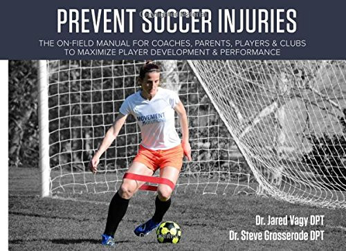 Prevent Soccer Injuries The On-Field Manual for Coaches, Parents, Players and Clubs to Maximize Player Development and Performance