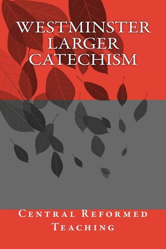 Westminster Larger Catechism Central Reformed Teaching