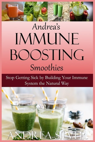 Andrea's Immune Boosting Smoothies Stop Getting Sick by Building Your Immune System the Natural Way
