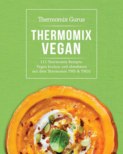 Thermomix Vegan 111 Thermomix Rezepte. Vegan Kochen Und Abnehmen Mit Dem Thermomix Tm5 Und Tm31
