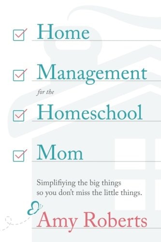 Home Management for the Homeschool Mom: Simplifying the Big Things So You Don't Miss the Little Things