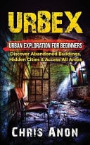 Urbex Urban Exploration for Beginners: Discover Abandoned Buildings, Hidden Cities and Access All Areas