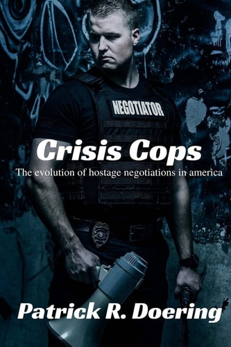 Crisis Cops The Evolution of Hostage Negotiations in America