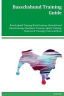 Basschshund Training Guide: Basschshund Training Book Features Basschshund Housetraining, Obedience Training, Agility Training, Behavioral Training, Tricks and More
