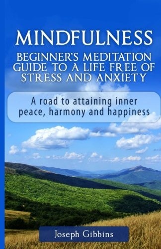 Mindfulness: Beginner's Meditation Guide to a Life Free of Stress and Anxiety A Road to Attaining Inner Peace, Harmony, and Happiness