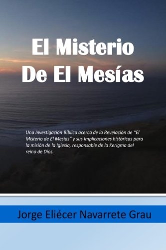 El Misterio de el Mesias Una Investigacion Biblica Acerca de la Revelacion de el Misterio de el Mesias y Sus Implicaciones Historicas para la Mision de la Iglesia, Responsable de la Kerigma Del Reino de Dios. Efesios 3:1-13