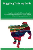 Bugg Dog Training Guide Bugg Dog Training Book Features Bugg Dog Housetraining, Obedience Training, Agility Training, Behavioral Training, Tricks and More